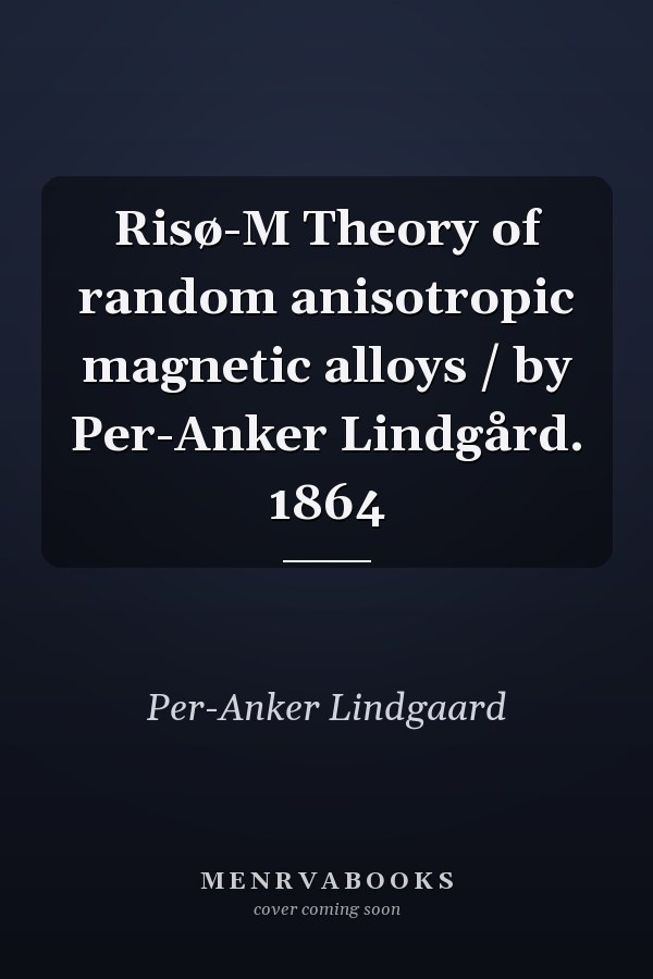 Risø-M Theory of random anisotropic magnetic alloys / by Per-Anker Lindgård. 1864