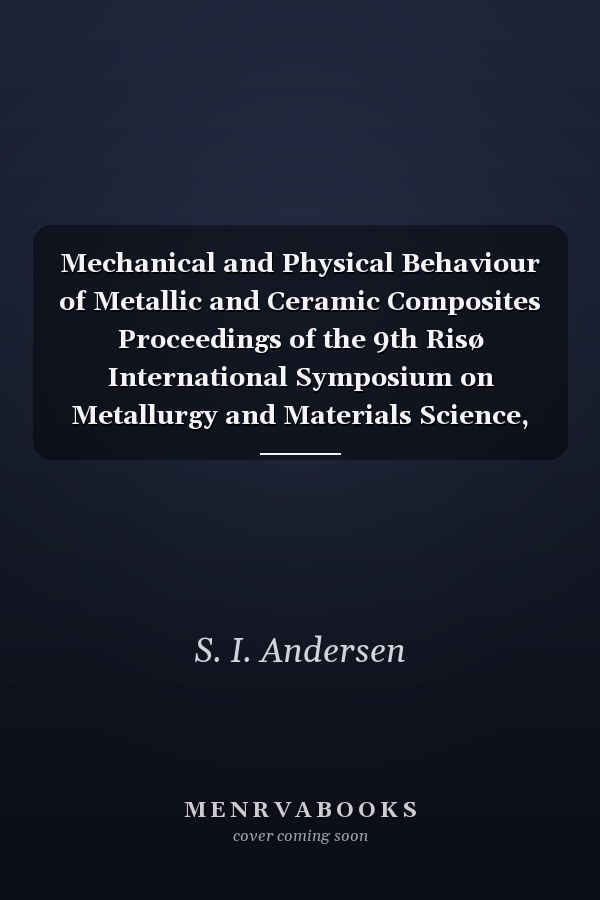 Mechanical and Physical Behaviour of Metallic and Ceramic Composites Proceedings of the 9th Risø International Symposium on Metallurgy and Materials Science, 5-9 September, 1988