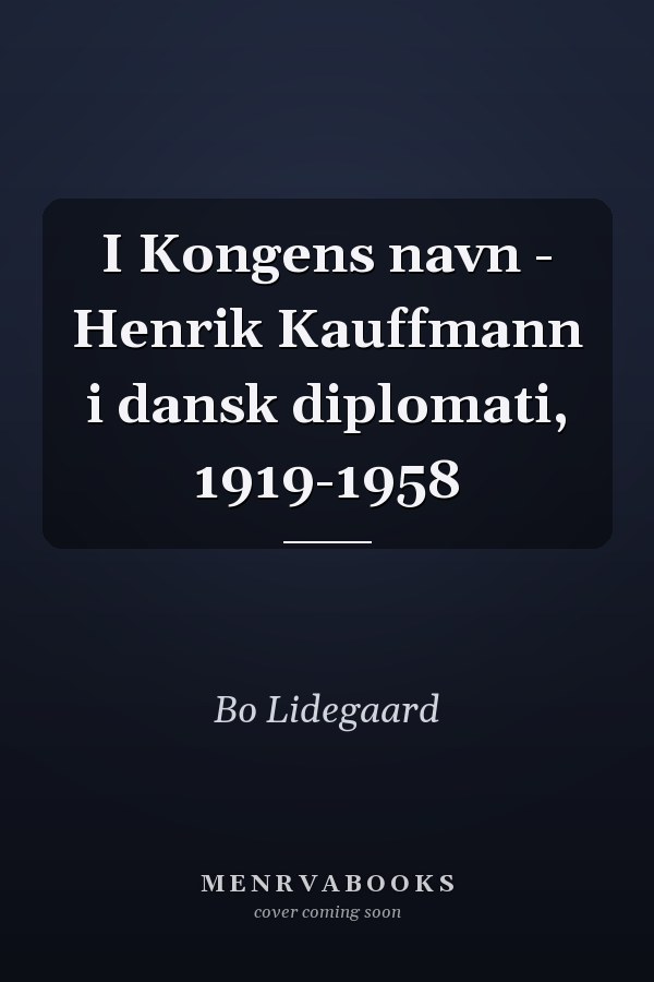 I Kongens navn - Henrik Kauffmann i dansk diplomati, 1919-1958