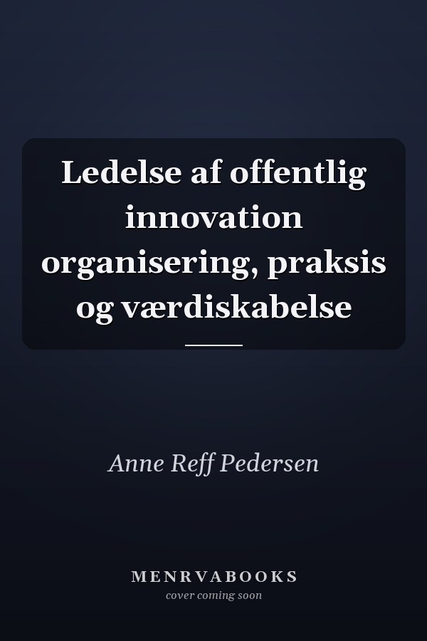 Ledelse af offentlig innovation organisering, praksis og værdiskabelse