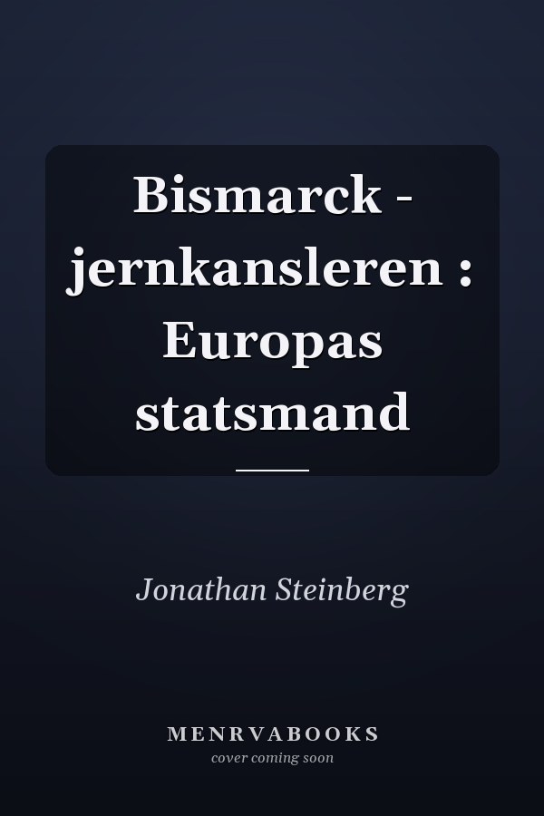 Bismarck - jernkansleren : Europas statsmand