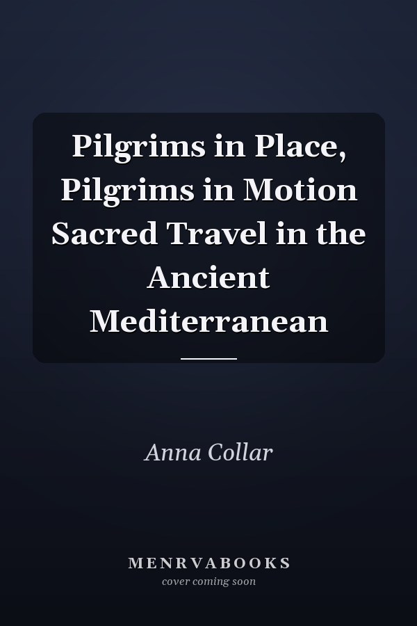 Pilgrims in Place, Pilgrims in Motion Sacred Travel in the Ancient Mediterranean
