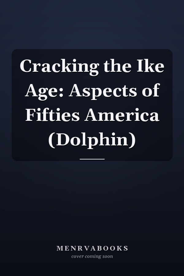 Cracking the Ike Age: Aspects of Fifties America (Dolphin)