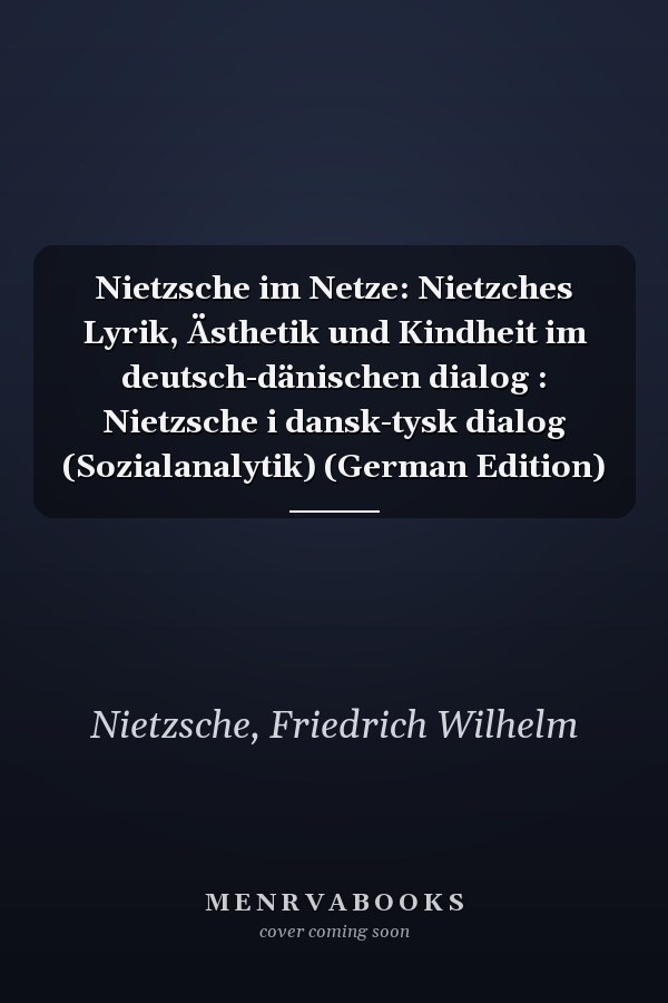 Nietzsche im Netze: Nietzches Lyrik, Ästhetik und Kindheit im deutsch-dänischen dialog : Nietzsche i dansk-tysk dialog (Sozialanalytik) (German Edition)