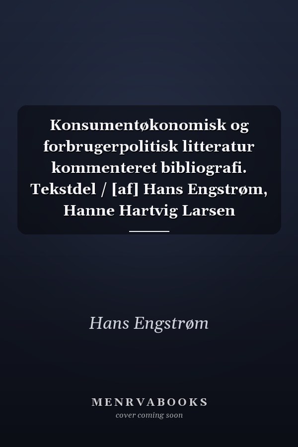 Konsumentøkonomisk og forbrugerpolitisk litteratur kommenteret bibliografi. Tekstdel / [af] Hans Engstrøm, Hanne Hartvig Larsen