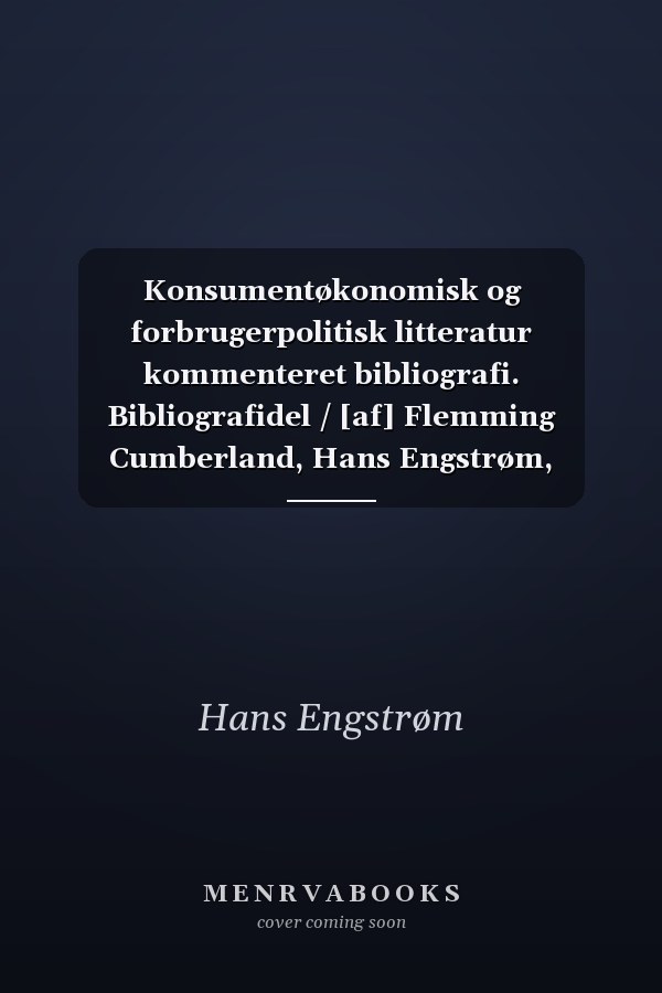 Konsumentøkonomisk og forbrugerpolitisk litteratur kommenteret bibliografi. Bibliografidel / [af] Flemming Cumberland, Hans Engstrøm, Hanne Hartvig Larsen