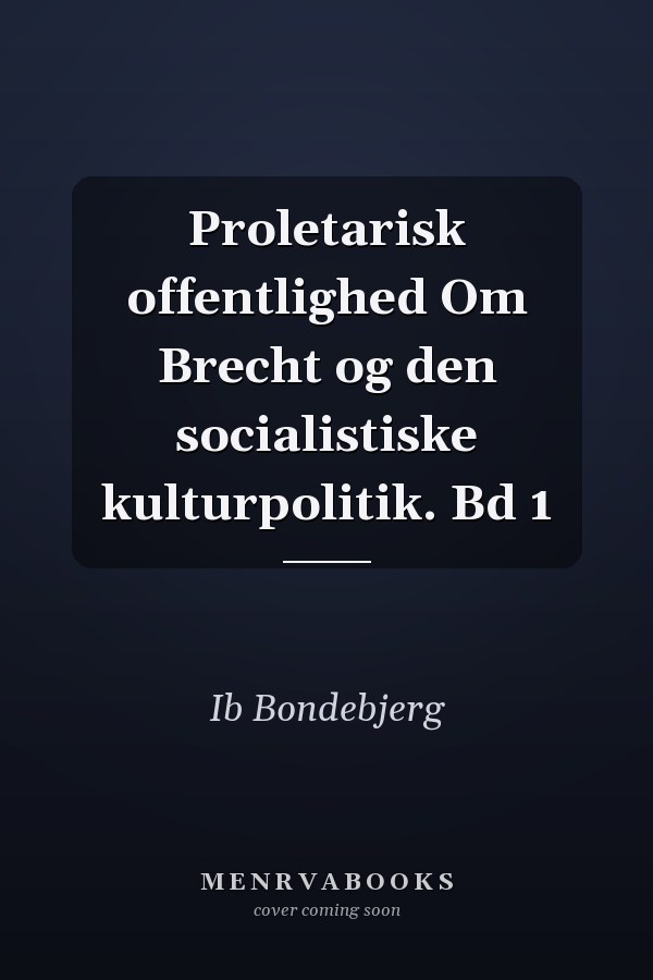 Proletarisk offentlighed Om Brecht og den socialistiske kulturpolitik. Bd 1