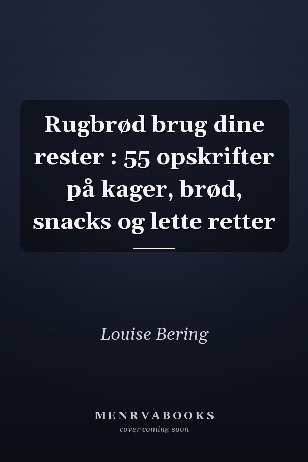 Rugbrød brug dine rester : 55 opskrifter på kager, brød, snacks og lette retter