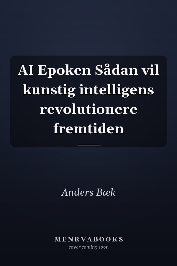 AI Epoken Sådan vil kunstig intelligens revolutionere fremtiden