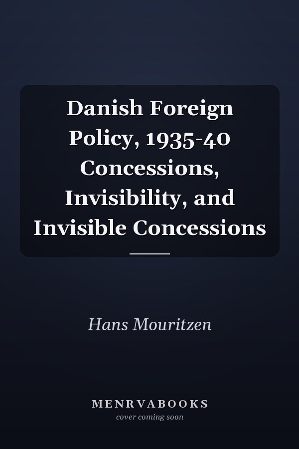 Danish Foreign Policy, 1935-40: Concessions, Invisibility, and Invisible Concessions