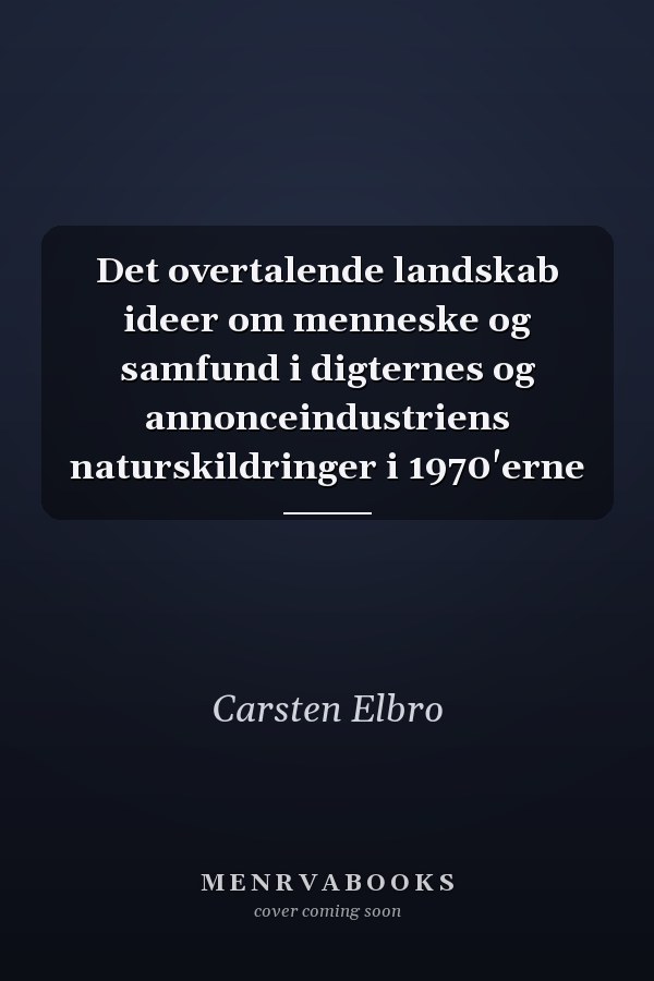 Det overtalende landskab ideer om menneske og samfund i digternes og annonceindustriens naturskildringer i 1970'erne