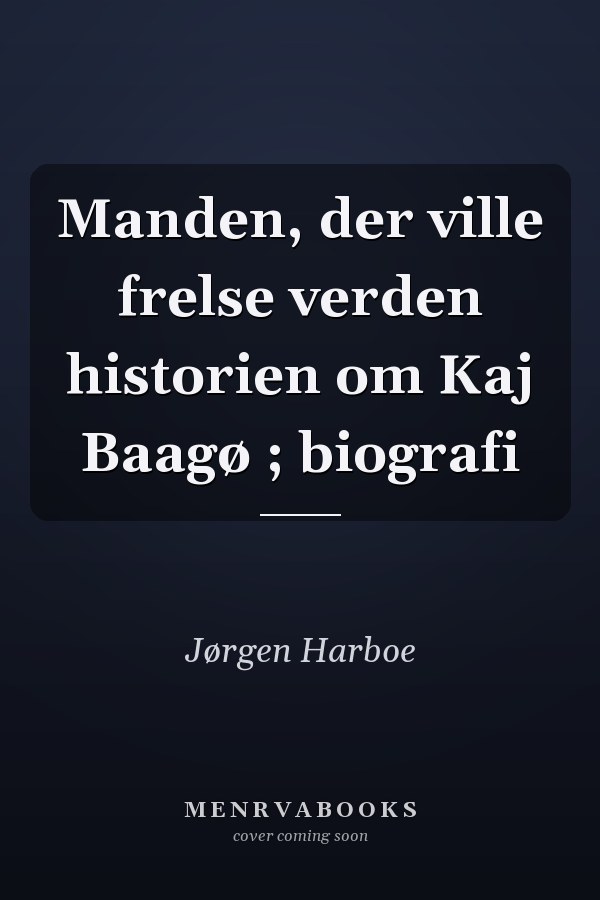 Manden, der ville frelse verden historien om Kaj Baagø ; biografi