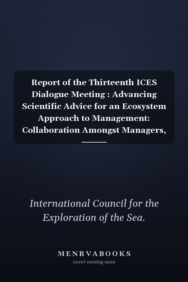 Report of the Thirteenth ICES Dialogue Meeting : Advancing Scientific Advice for an Ecosystem Approach to Management: Collaboration Amongst Managers, Scientists, and Other Stakeholders, Dublin, Ireland, 26-27 April 2004