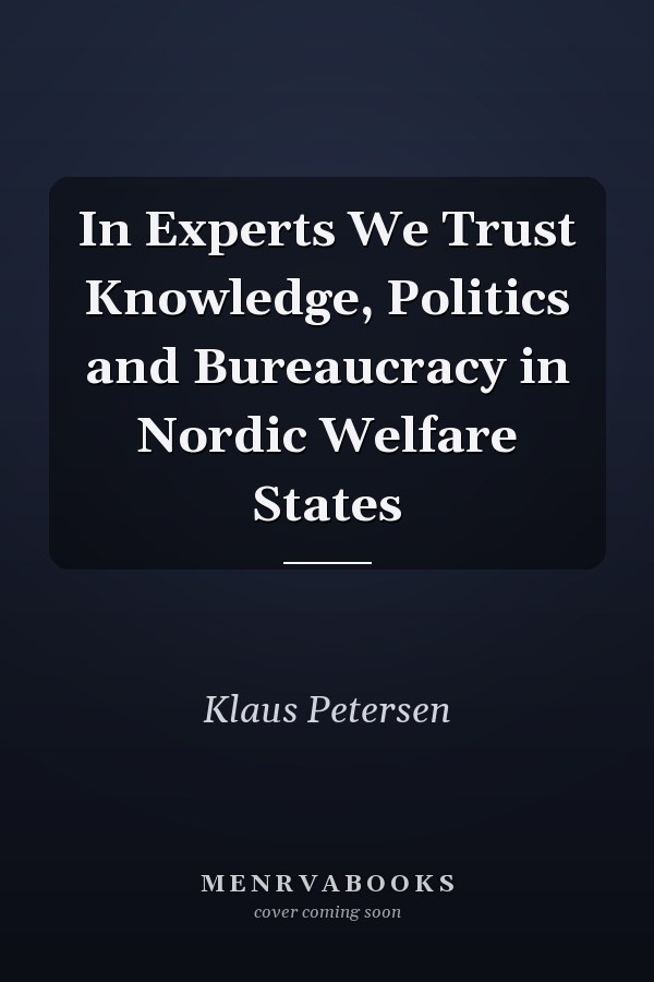 In Experts We Trust Knowledge, Politics and Bureaucracy in Nordic Welfare States