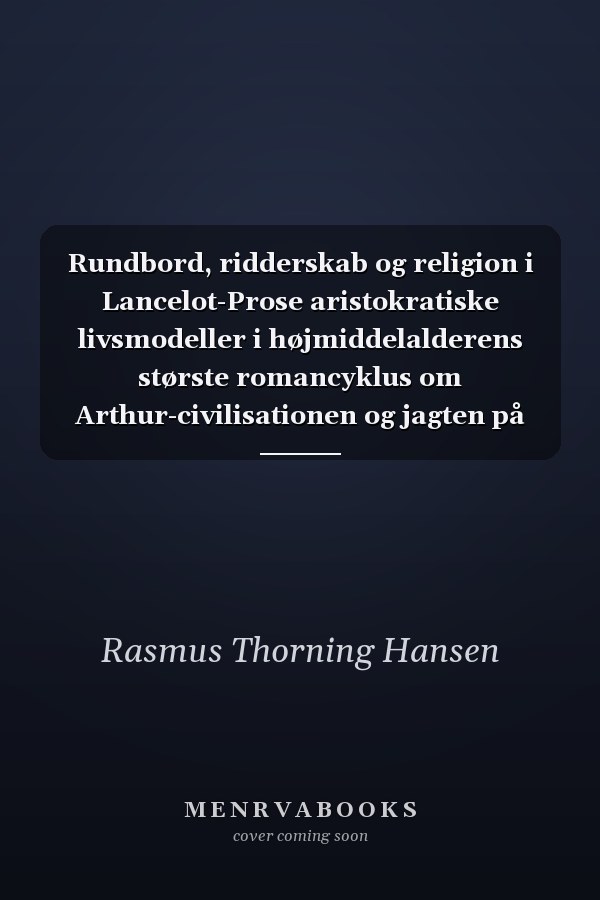 Rundbord, ridderskab og religion i Lancelot-Prose aristokratiske livsmodeller i højmiddelalderens største romancyklus om Arthur-civilisationen og jagten på Den Hellige Gral