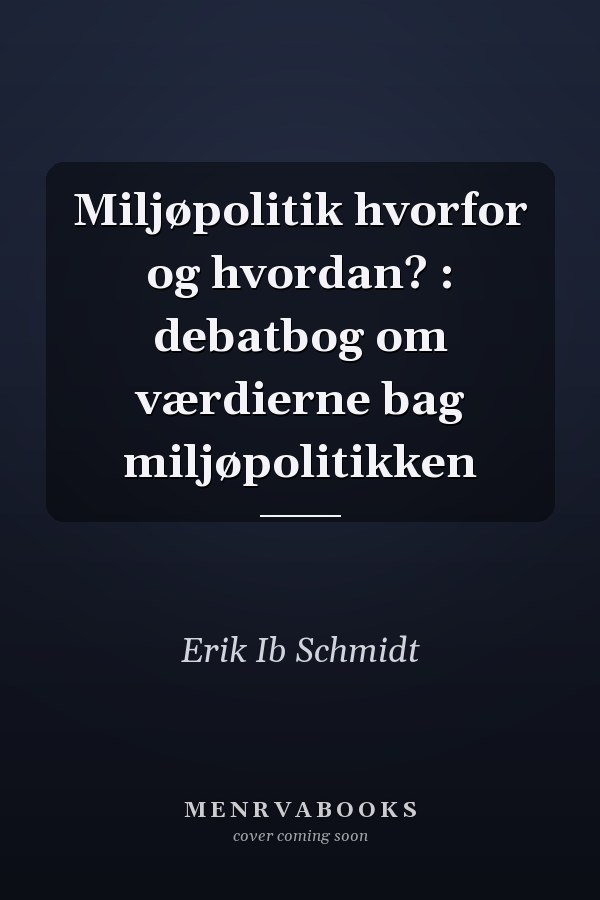 Miljøpolitik hvorfor og hvordan? : debatbog om værdierne bag miljøpolitikken
