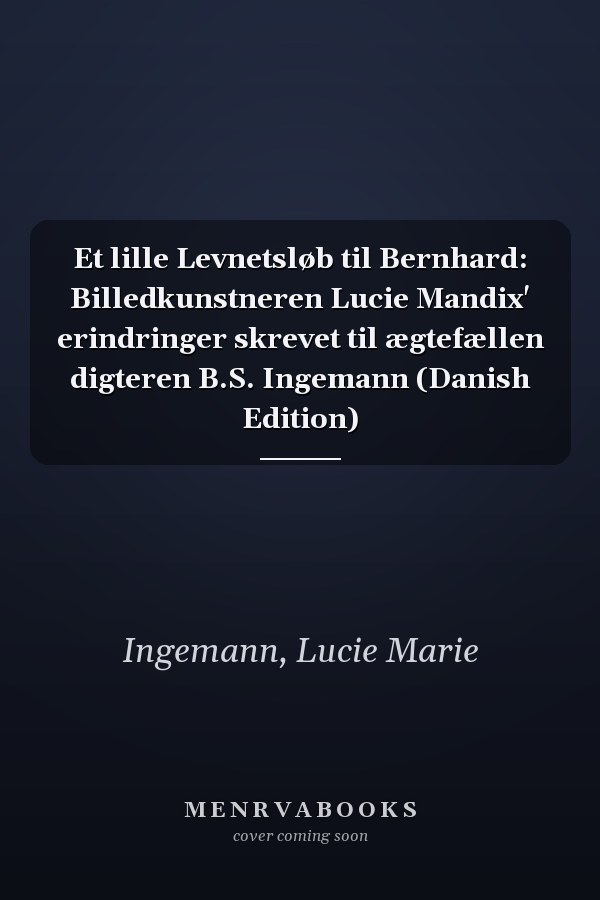Et lille Levnetsløb til Bernhard: Billedkunstneren Lucie Mandix' erindringer skrevet til ægtefællen digteren B.S. Ingemann (Danish Edition)