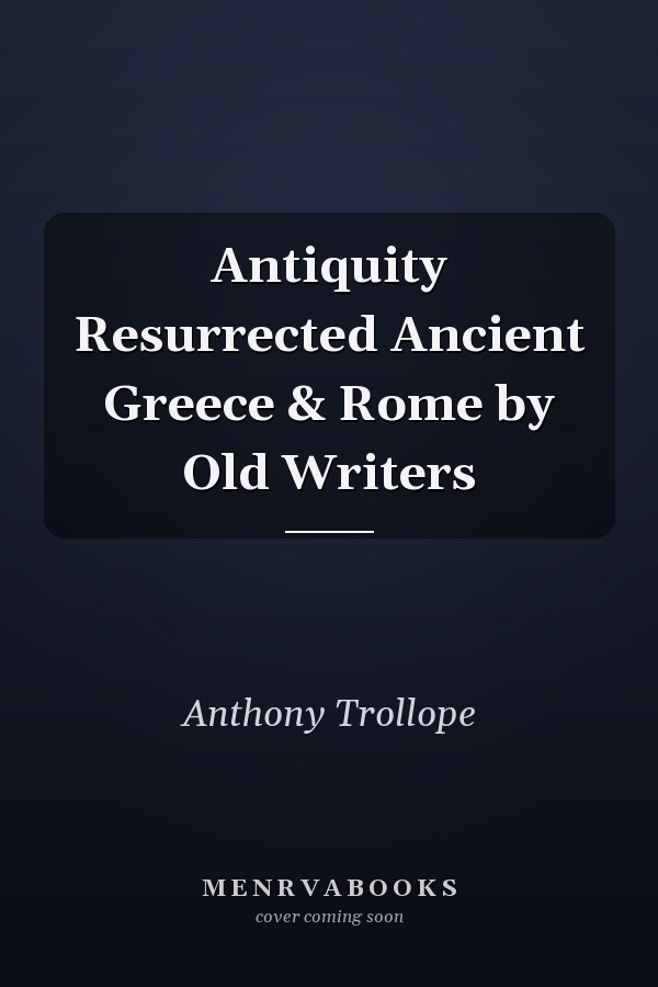 Antiquity Resurrected Ancient Greece & Rome by Old Writers