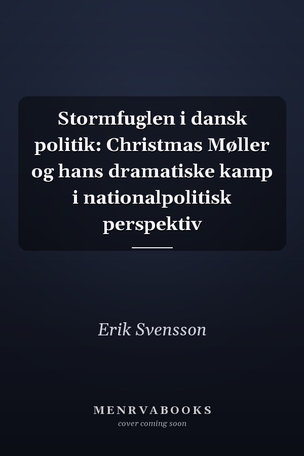 Stormfuglen i dansk politik: Christmas Møller og hans dramatiske kamp i nationalpolitisk perspektiv