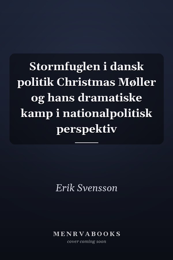 Stormfuglen i dansk politik Christmas Møller og hans dramatiske kamp i nationalpolitisk perspektiv