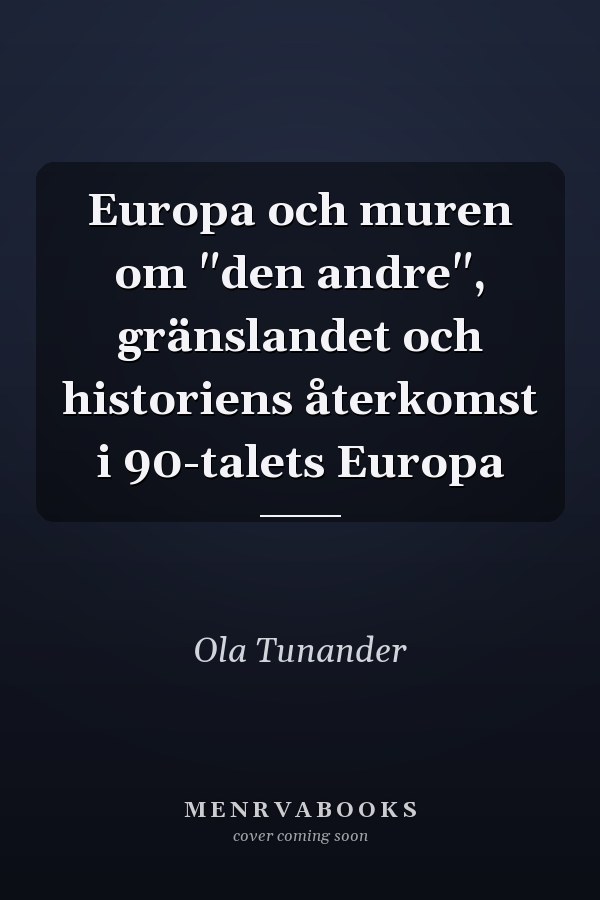 Europa och muren om "den andre", gränslandet och historiens återkomst i 90-talets Europa