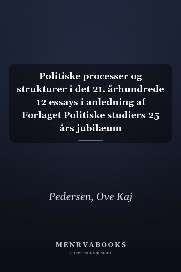Politiske processer og strukturer i det 21. århundrede 12 essays i anledning af Forlaget Politiske studiers 25 års jubilæum