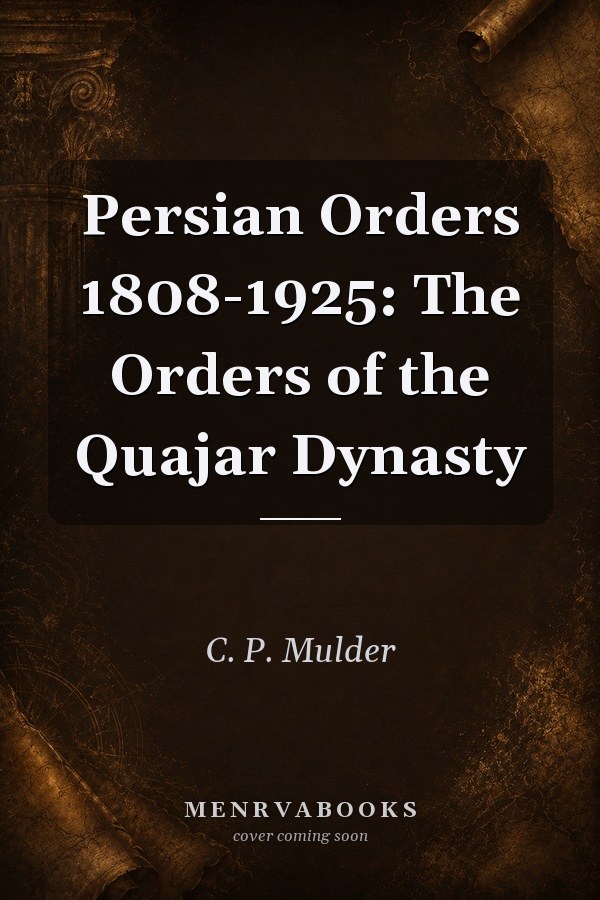 Persian Orders 1808-1925: The Orders of the Quajar Dynasty