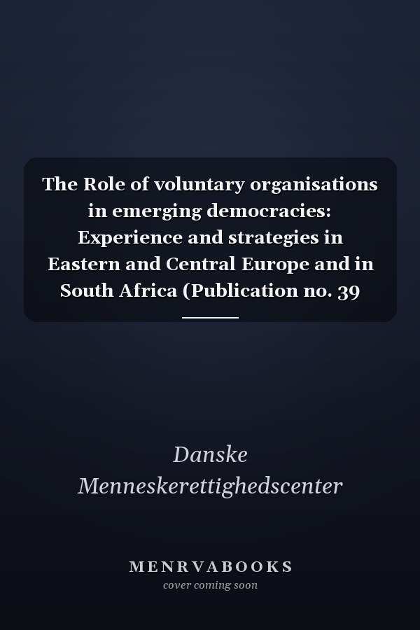 The Role of voluntary organisations in emerging democracies: Experience and strategies in Eastern and Central Europe and in South Africa (Publication no. 39 from the Danish Centre for Human Rights)