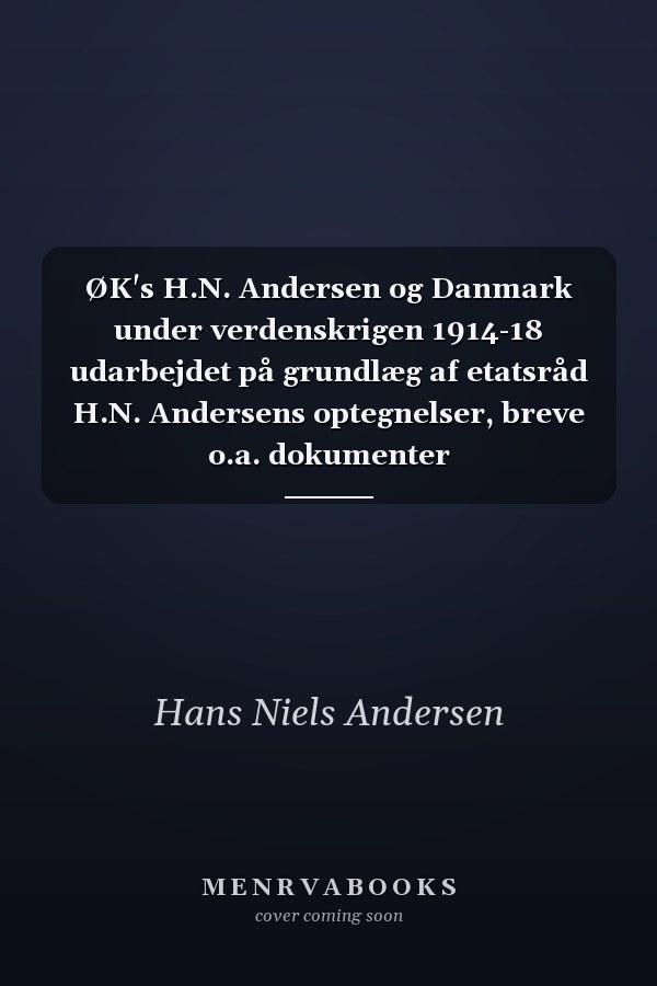 ØK's H.N. Andersen og Danmark under verdenskrigen 1914-18 udarbejdet på grundlæg af etatsråd H.N. Andersens optegnelser, breve o.a. dokumenter