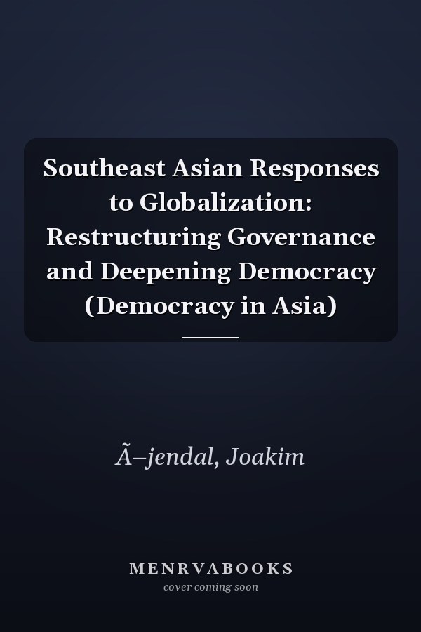 Southeast Asian Responses to Globalization: Restructuring Governance and Deepening Democracy (Democracy in Asia)