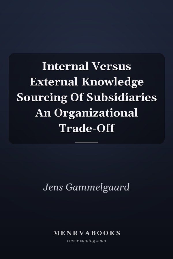 Internal Versus External Knowledge Sourcing Of Subsidiaries An Organizational Trade-Off