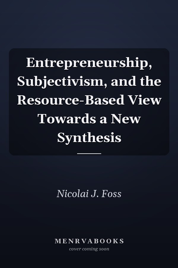 Entrepreneurship, Subjectivism, and the Resource-Based View Towards a New Synthesis