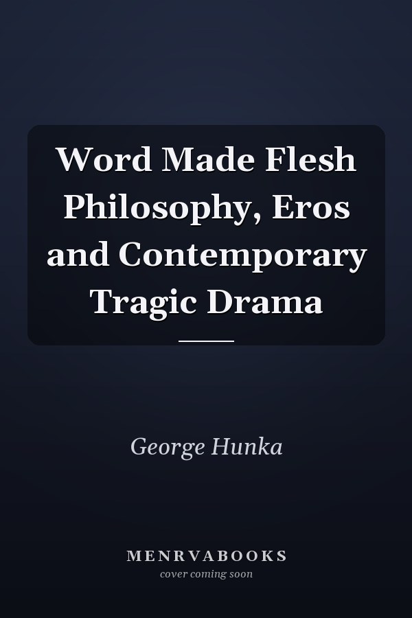 Word Made Flesh Philosophy, Eros and Contemporary Tragic Drama