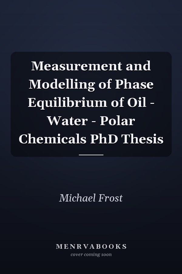 Measurement and Modelling of Phase Equilibrium of Oil - Water - Polar Chemicals PhD Thesis