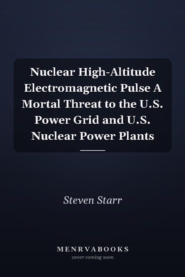 Nuclear High-Altitude Electromagnetic Pulse A Mortal Threat to the U.S. Power Grid and U.S. Nuclear Power Plants
