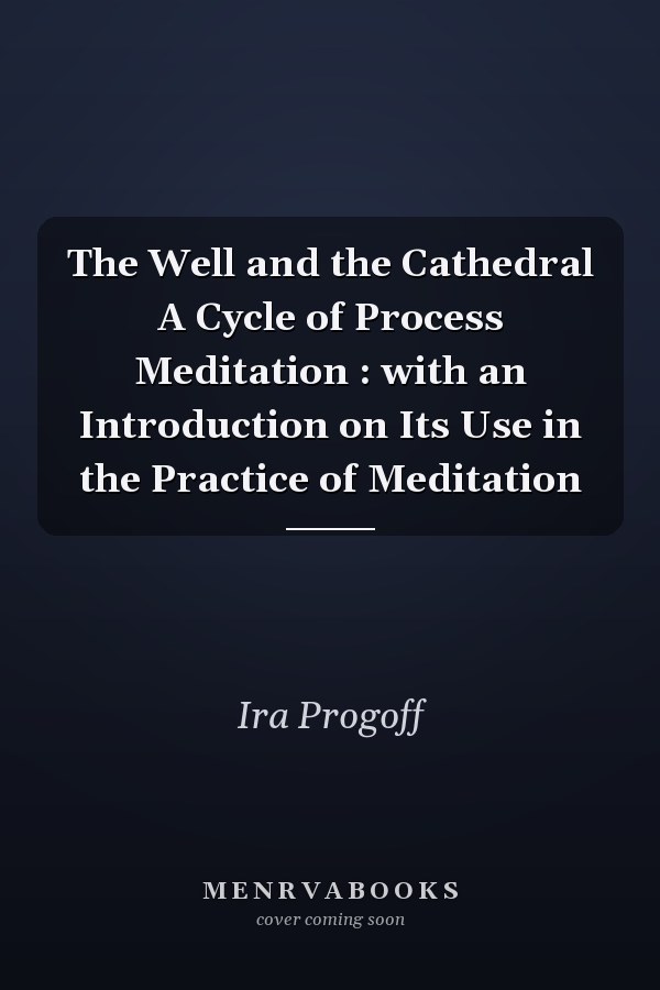 The Well and the Cathedral A Cycle of Process Meditation : with an Introduction on Its Use in the Practice of Meditation