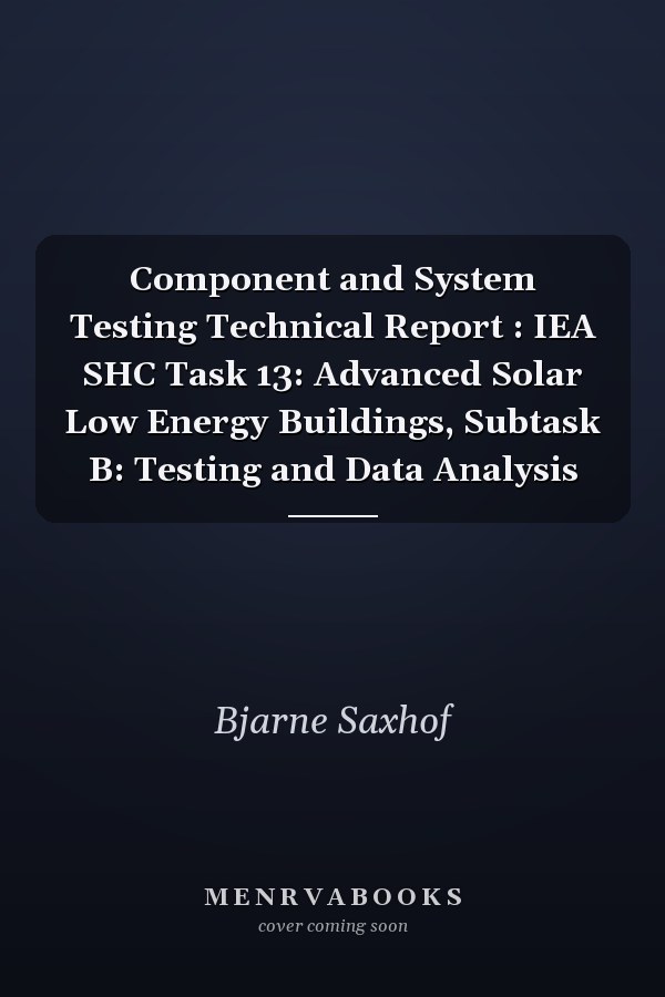 Component and System Testing Technical Report : IEA SHC Task 13: Advanced Solar Low Energy Buildings, Subtask B: Testing and Data Analysis