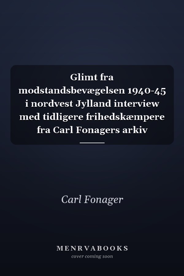 Glimt fra modstandsbevægelsen 1940-45 i nordvest Jylland interview med tidligere frihedskæmpere fra Carl Fonagers arkiv