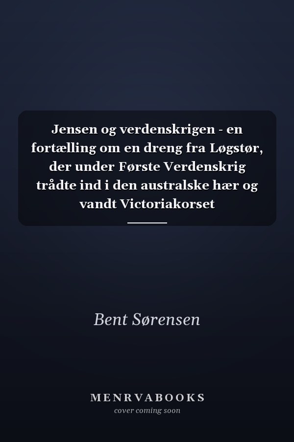 Jensen og verdenskrigen - en fortælling om en dreng fra Løgstør, der under Første Verdenskrig trådte ind i den australske hær og vandt Victoriakorset
