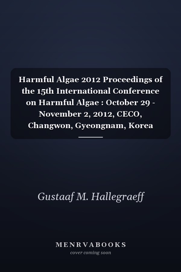 Harmful Algae 2012 Proceedings of the 15th International Conference on Harmful Algae : October 29 - November 2, 2012, CECO, Changwon, Gyeongnam, Korea