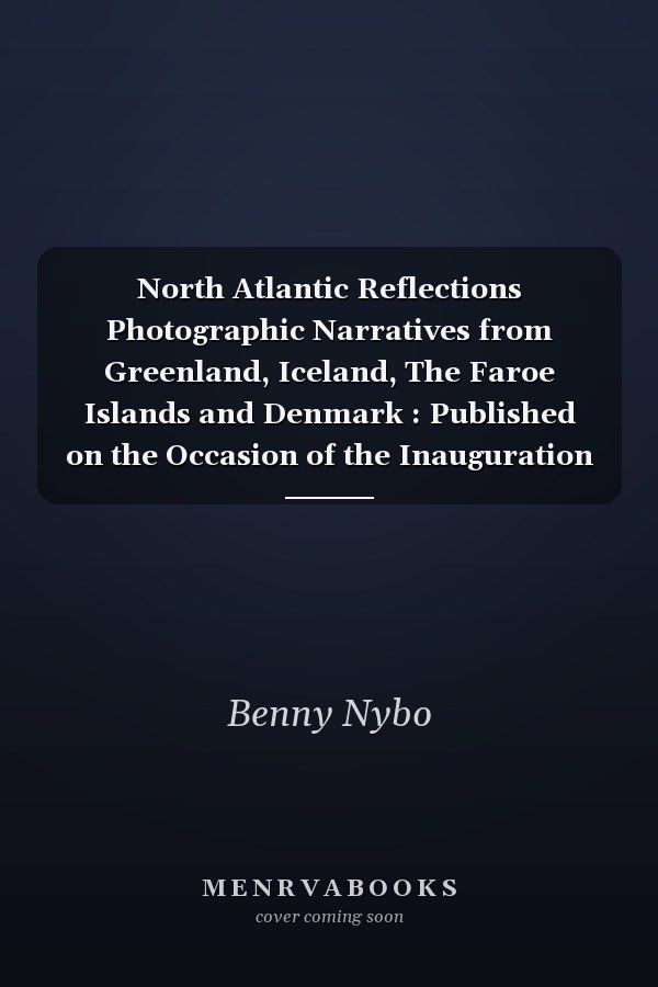 North Atlantic Reflections Photographic Narratives from Greenland, Iceland, The Faroe Islands and Denmark : Published on the Occasion of the Inauguration of the Northern Atlantic House in Odense, Saturday 9th of November 2013