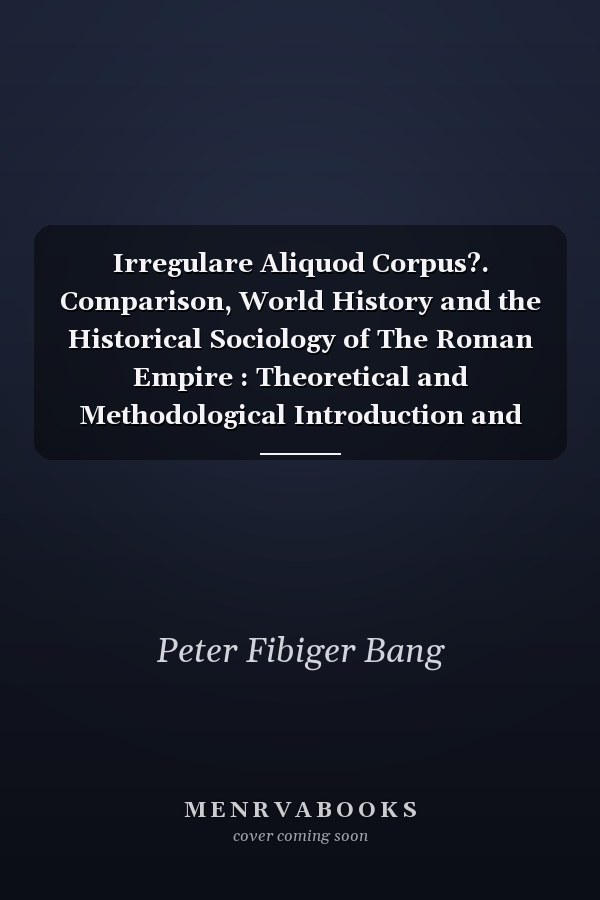 Irregulare Aliquod Corpus?. Comparison, World History and the Historical Sociology of The Roman Empire : Theoretical and Methodological Introduction and Summary