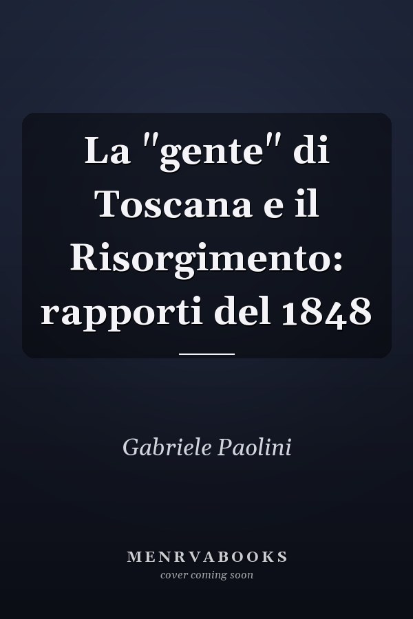 La "gente" di Toscana e il Risorgimento: rapporti del 1848