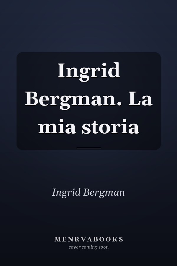 Ingrid Bergman. La mia storia