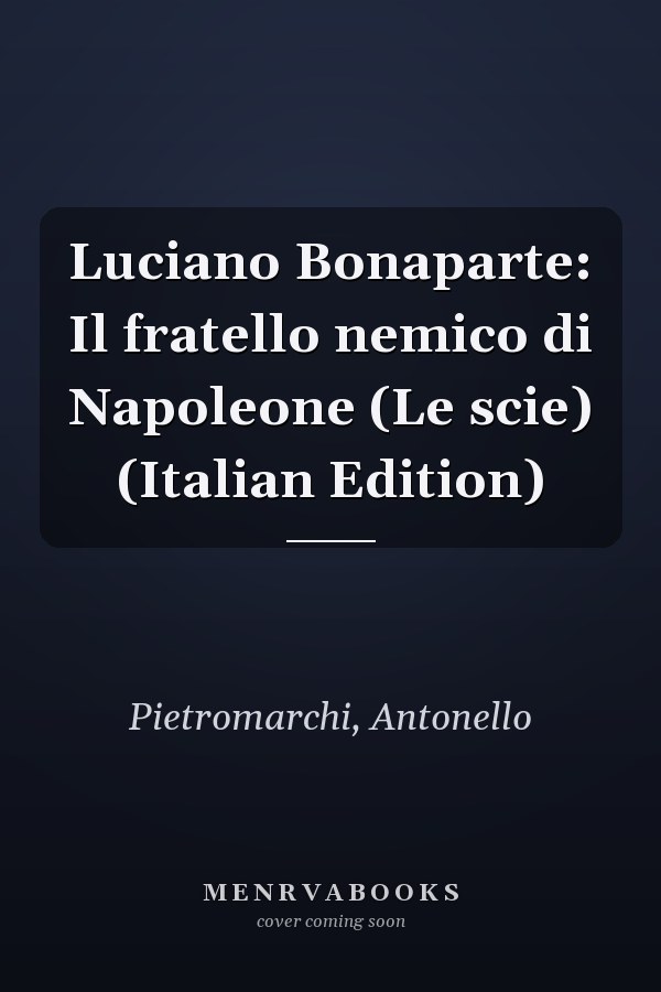 Luciano Bonaparte: Il fratello nemico di Napoleone (Le scie) (Italian Edition)
