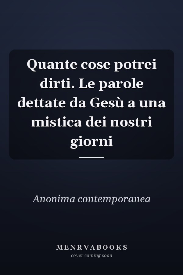 Quante cose potrei dirti. Le parole dettate da Gesù a una mistica dei nostri giorni