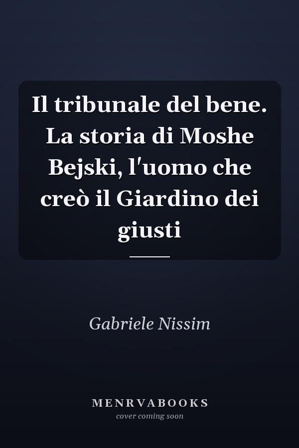 Il tribunale del bene. La storia di Moshe Bejski, l'uomo che creò il Giardino dei giusti