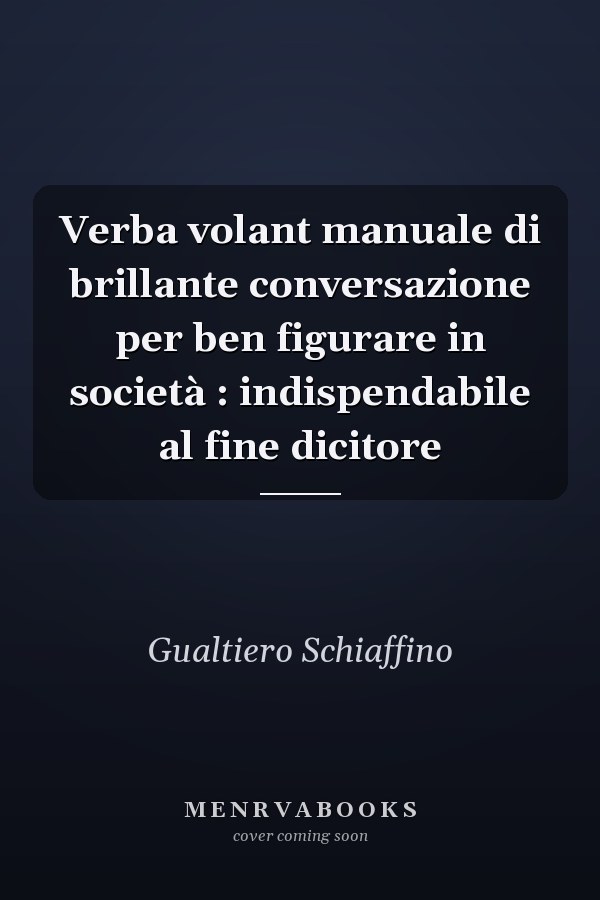 Verba volant manuale di brillante conversazione per ben figurare in società : indispendabile al fine dicitore