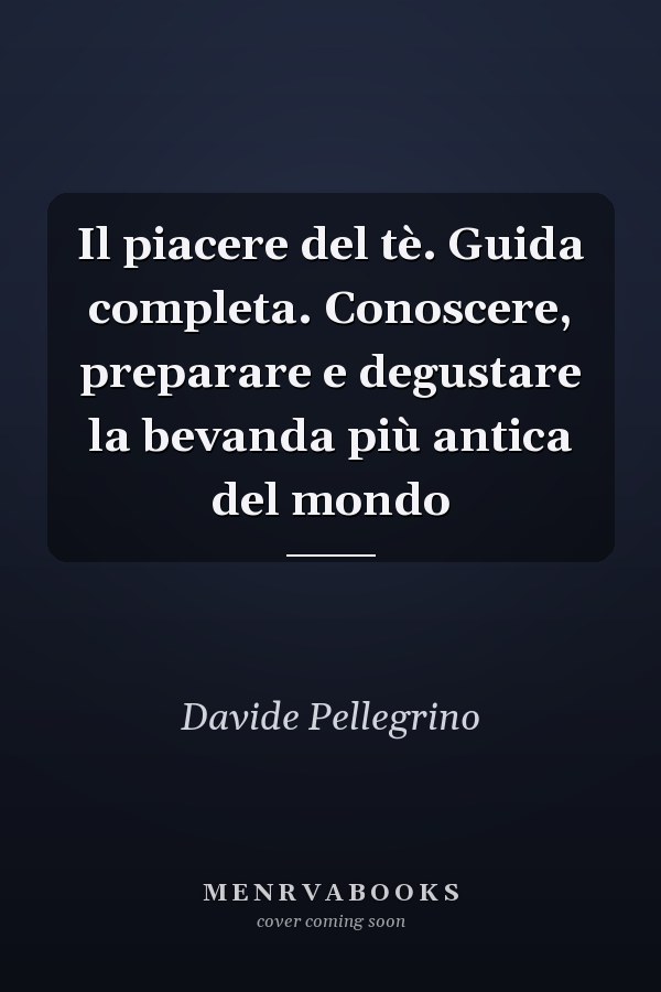 Il piacere del tè. Guida completa. Conoscere, preparare e degustare la bevanda più antica del mondo