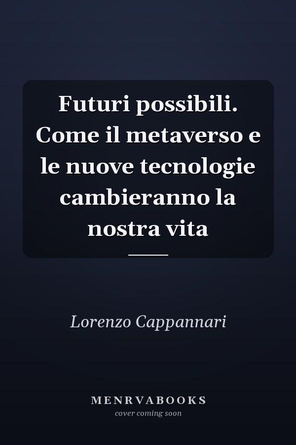 Futuri possibili. Come il metaverso e le nuove tecnologie cambieranno la nostra vita